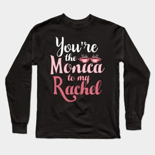 Friends. You're the Monica to my Rachel Long Sleeve T-Shirt